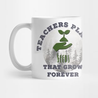 Teachers Plant Seeds That Grow Forever Mug